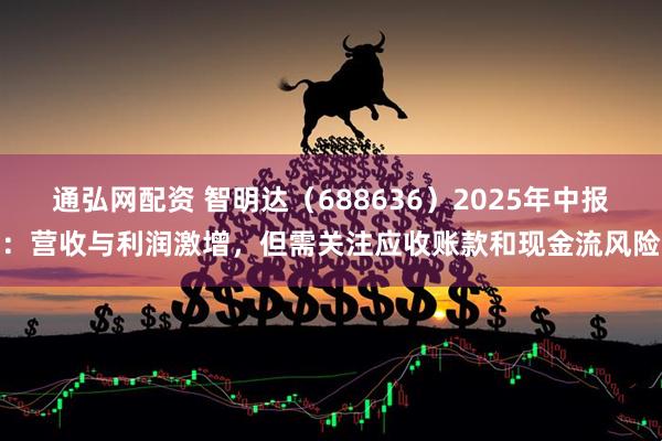 通弘网配资 智明达（688636）2025年中报：营收与利润激增，但需关注应收账款和现金流风险