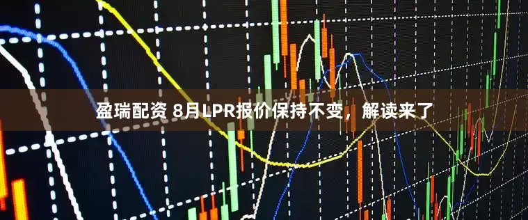 盈瑞配资 8月LPR报价保持不变，解读来了