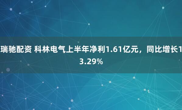 瑞驰配资 科林电气上半年净利1.61亿元，同比增长13.29%