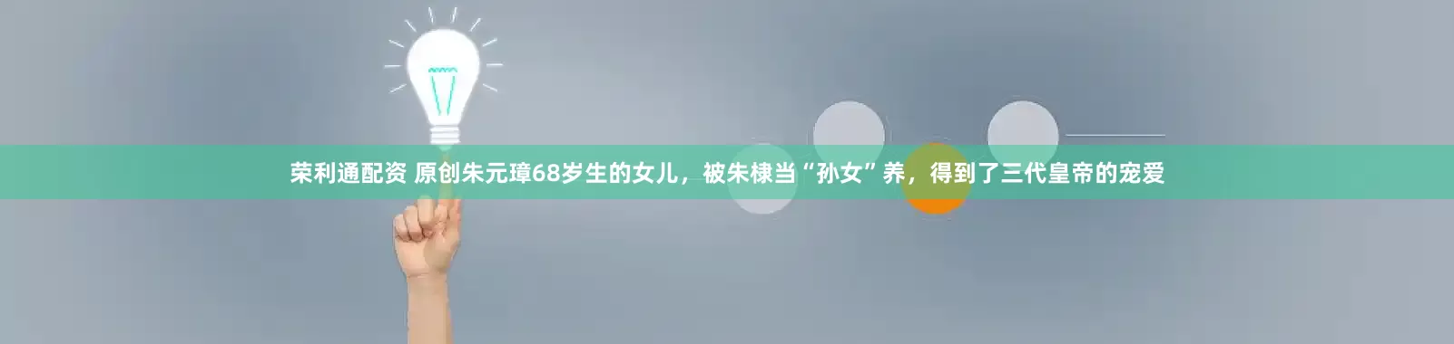 荣利通配资 原创朱元璋68岁生的女儿，被朱棣当“孙女”养，得到了三代皇帝的宠爱