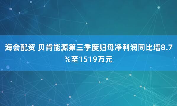 海会配资 贝肯能源第三季度归母净利润同比增8.7%至1519万元