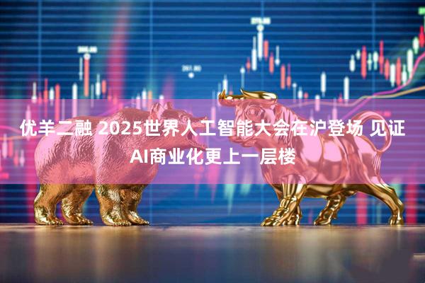 优羊二融 2025世界人工智能大会在沪登场 见证AI商业化更上一层楼