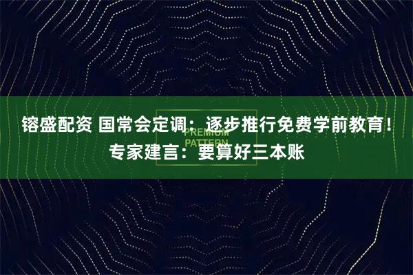 镕盛配资 国常会定调：逐步推行免费学前教育！专家建言：要算好三本账