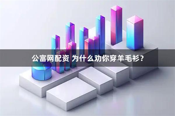 公富网配资 为什么劝你穿羊毛衫？