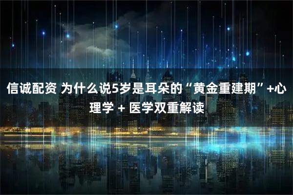 信诚配资 为什么说5岁是耳朵的“黄金重建期”+心理学 + 医学双重解读